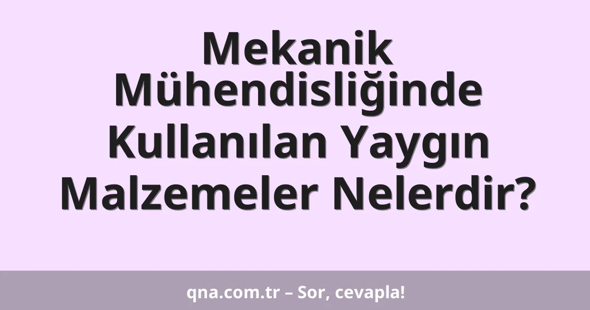 Mekanik Mühendisliğinde Kullanılan Yaygın Malzemeler Nelerdir?