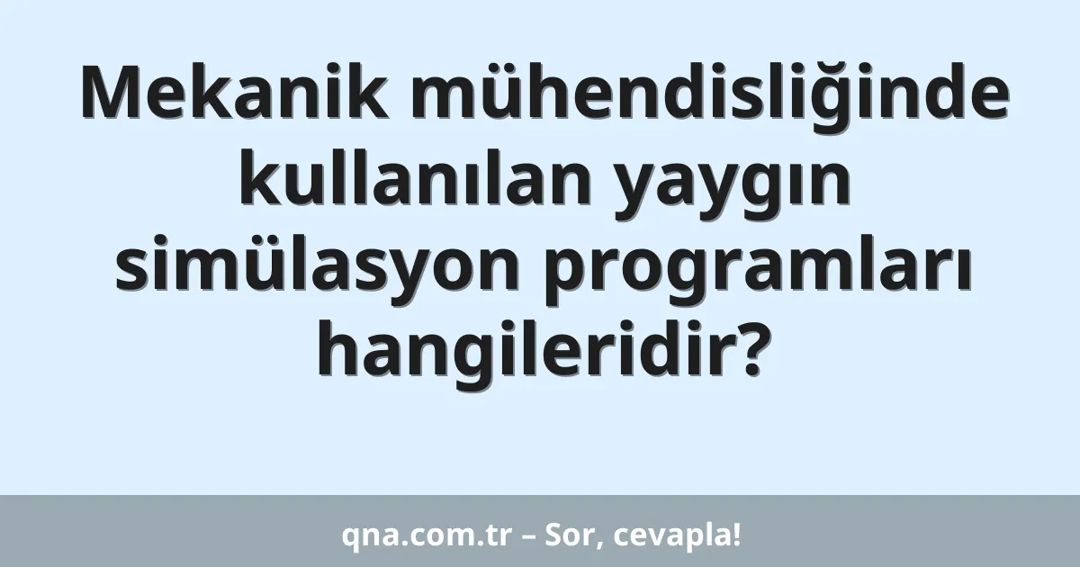 Mekanik mühendisliğinde kullanılan yaygın simülasyon programları hangileridir?