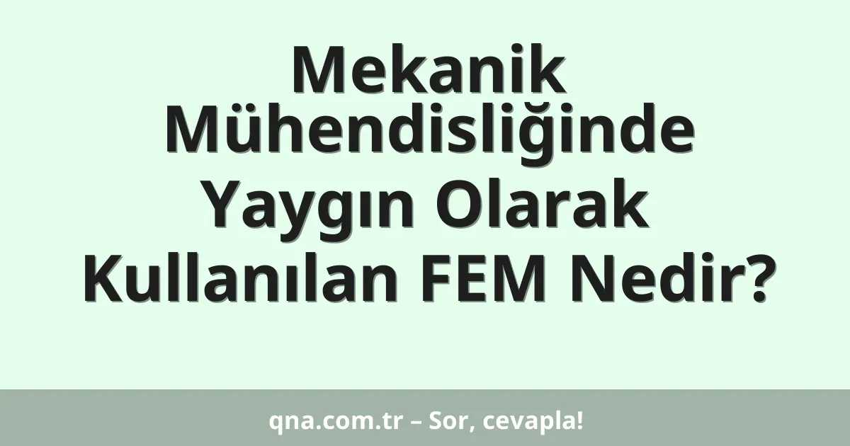 Mekanik Mühendisliğinde Yaygın Olarak Kullanılan FEM Nedir?