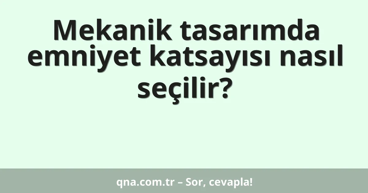 Mekanik tasarımda emniyet katsayısı nasıl seçilir?