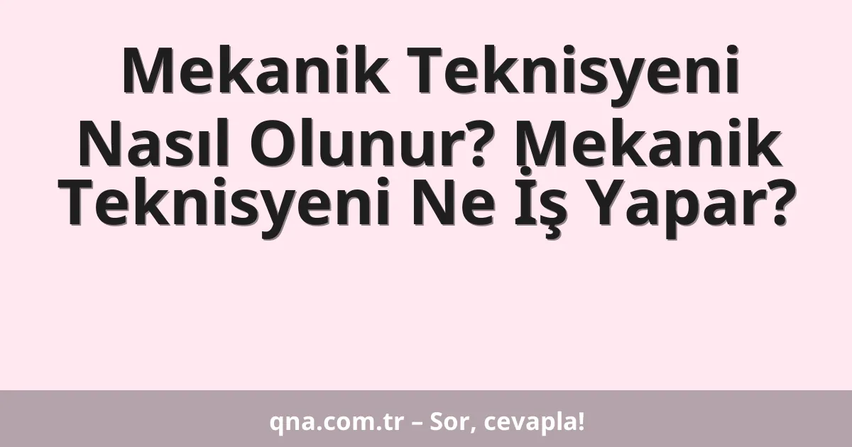 Mekanik Teknisyeni Nasıl Olunur? Mekanik Teknisyeni Ne İş Yapar?