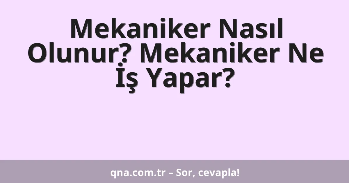 Mekaniker Nasıl Olunur? Mekaniker Ne İş Yapar?