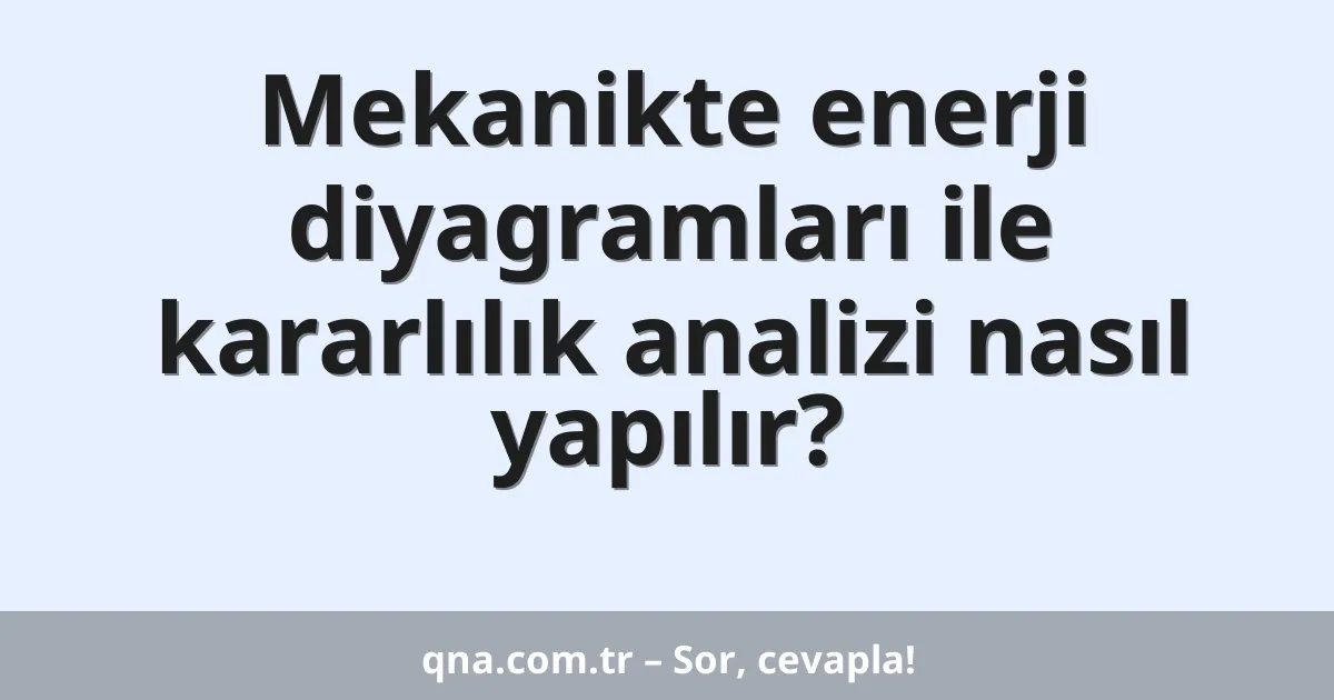Mekanikte enerji diyagramları ile kararlılık analizi nasıl yapılır?