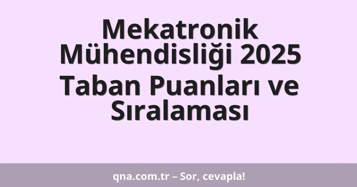 Mekatronik Mühendisliği 2025 Taban Puanları ve Sıralaması