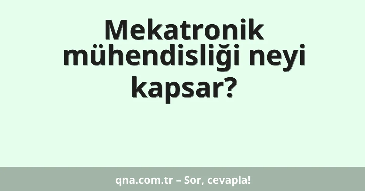 Mekatronik mühendisliği neyi kapsar?