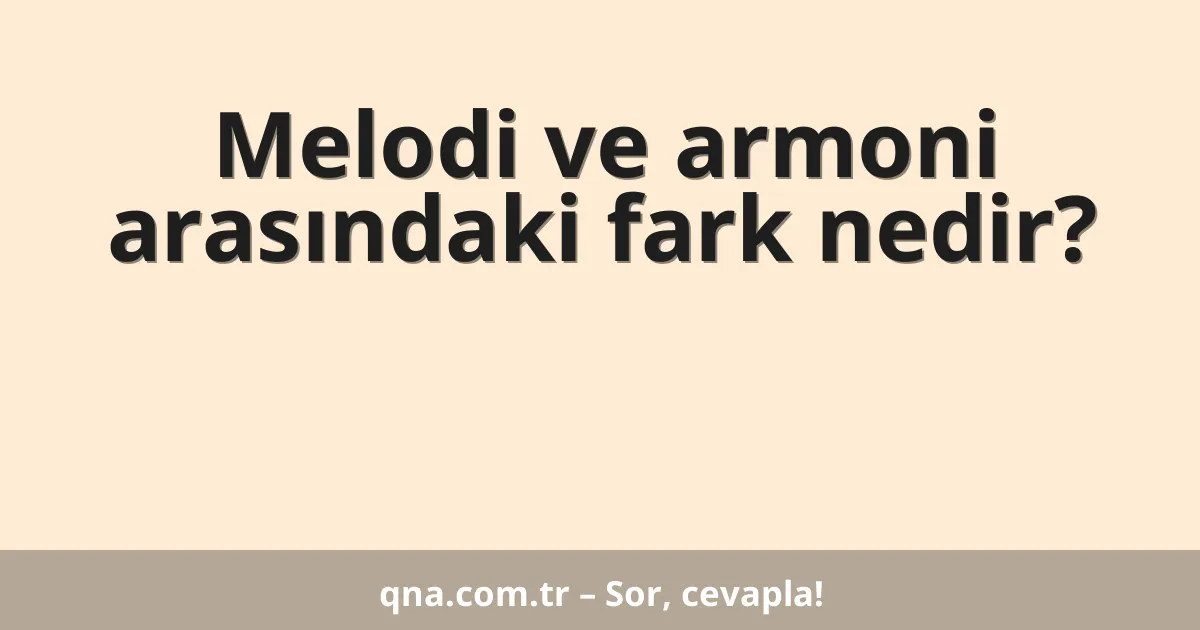 Melodi ve armoni arasındaki fark nedir?