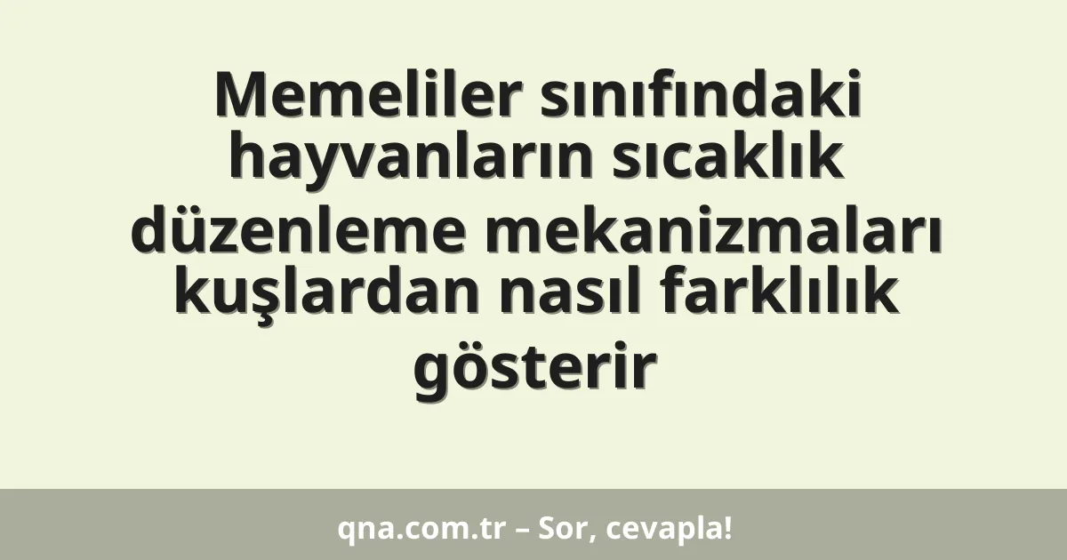 Memeliler sınıfındaki hayvanların sıcaklık düzenleme mekanizmaları kuşlardan nasıl farklılık gösterir