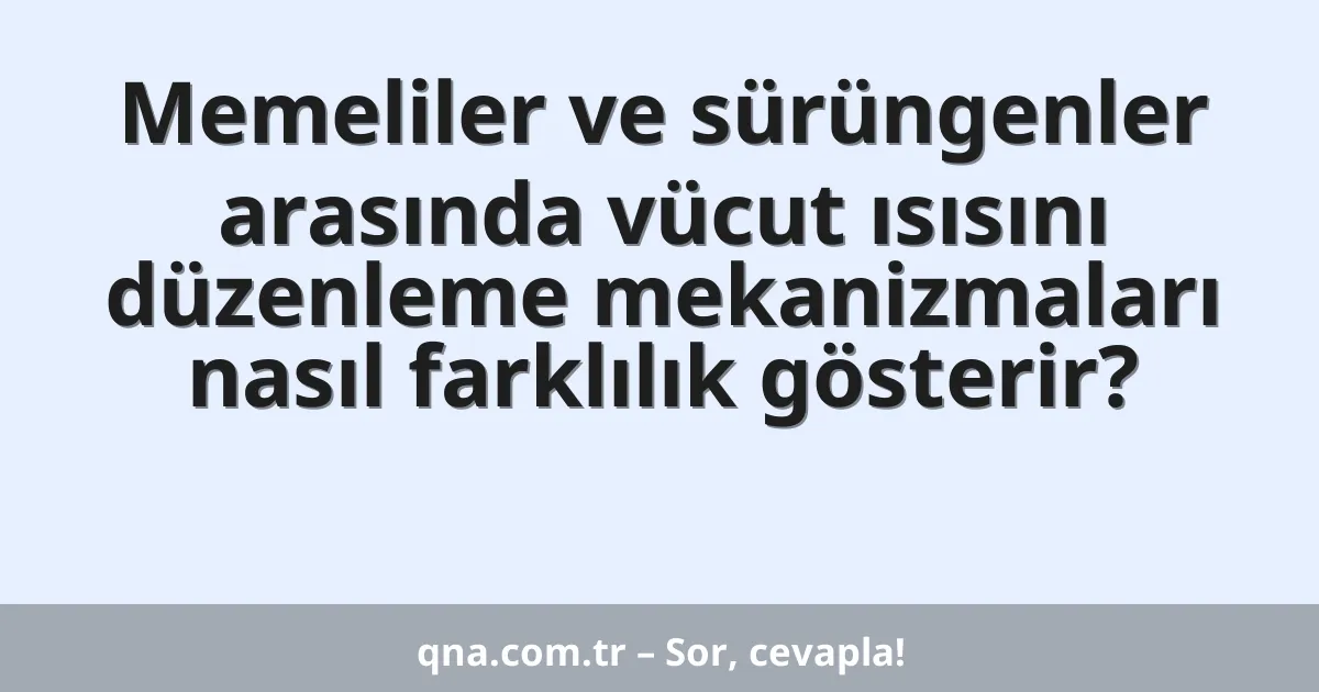 Memeliler ve sürüngenler arasında vücut ısısını düzenleme mekanizmaları nasıl farklılık gösterir?