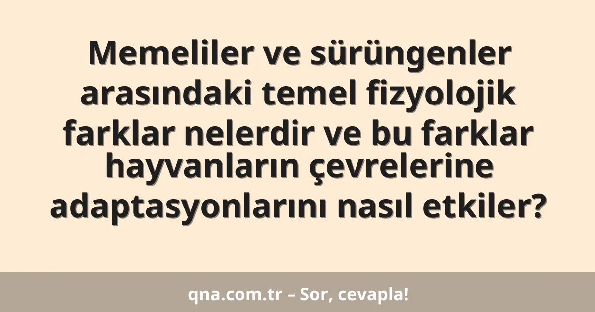 Memeliler ve sürüngenler arasındaki temel fizyolojik farklar nelerdir ve bu farklar hayvanların çevrelerine adaptasyonlarını nasıl etkiler?
