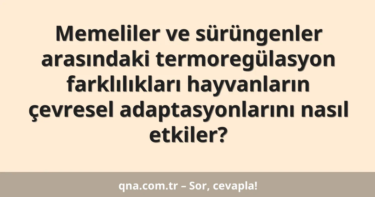Memeliler ve sürüngenler arasındaki termoregülasyon farklılıkları hayvanların çevresel adaptasyonlarını nasıl etkiler?