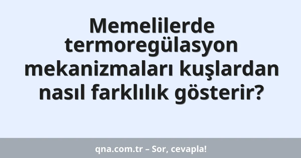 Memelilerde termoregülasyon mekanizmaları kuşlardan nasıl farklılık gösterir?