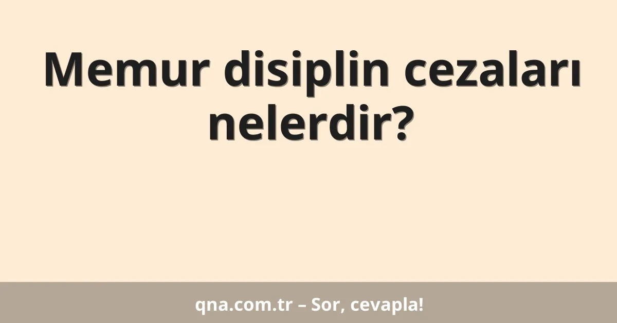 Memur disiplin cezaları nelerdir?