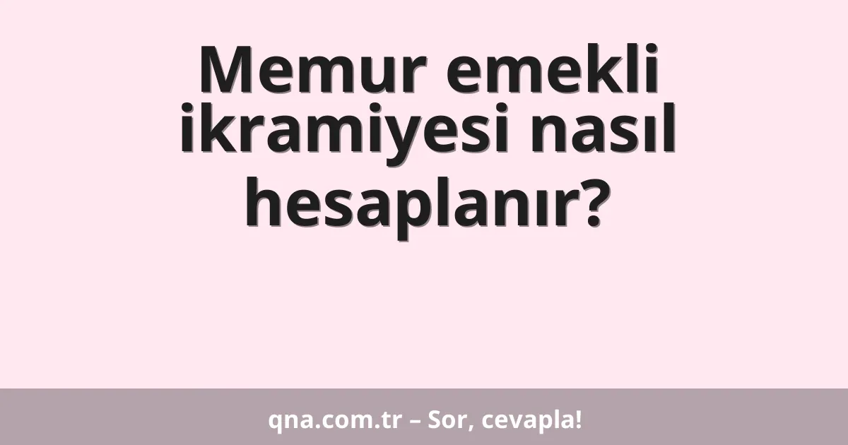 Memur emekli ikramiyesi nasıl hesaplanır?