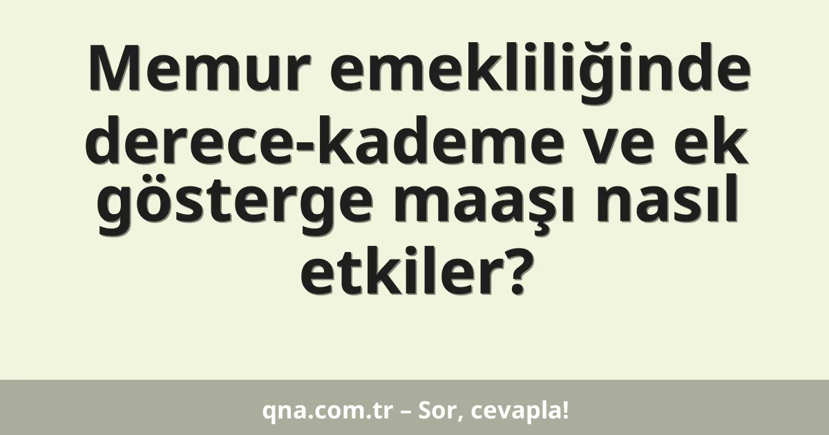 Memur emekliliğinde derece-kademe ve ek gösterge maaşı nasıl etkiler?