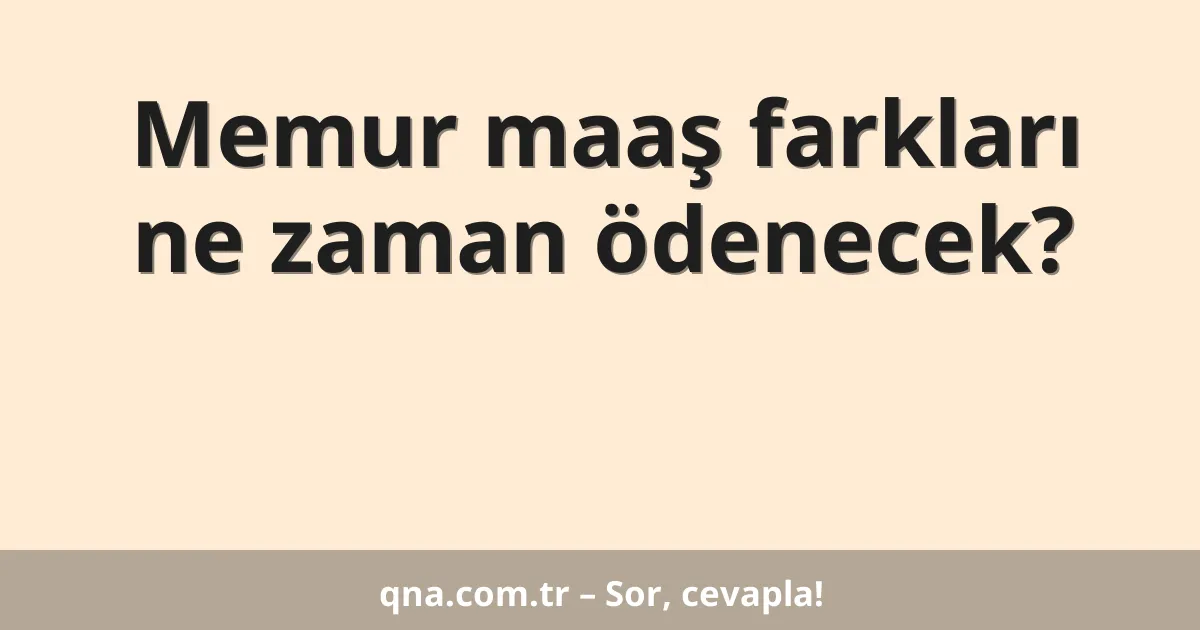Memur maaş farkları ne zaman ödenecek?