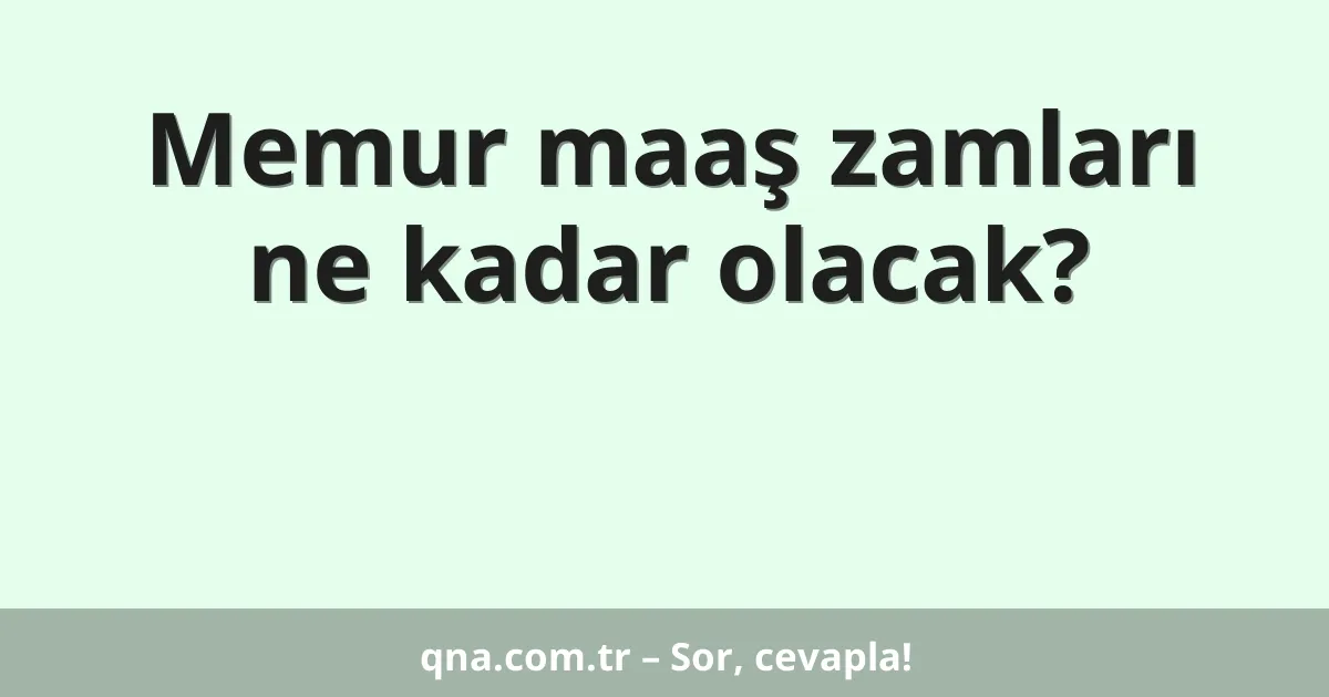 Memur maaş zamları ne kadar olacak?