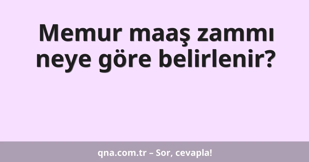 Memur maaş zammı neye göre belirlenir?