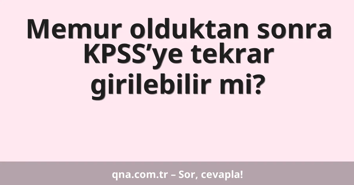 Memur olduktan sonra KPSS’ye tekrar girilebilir mi?