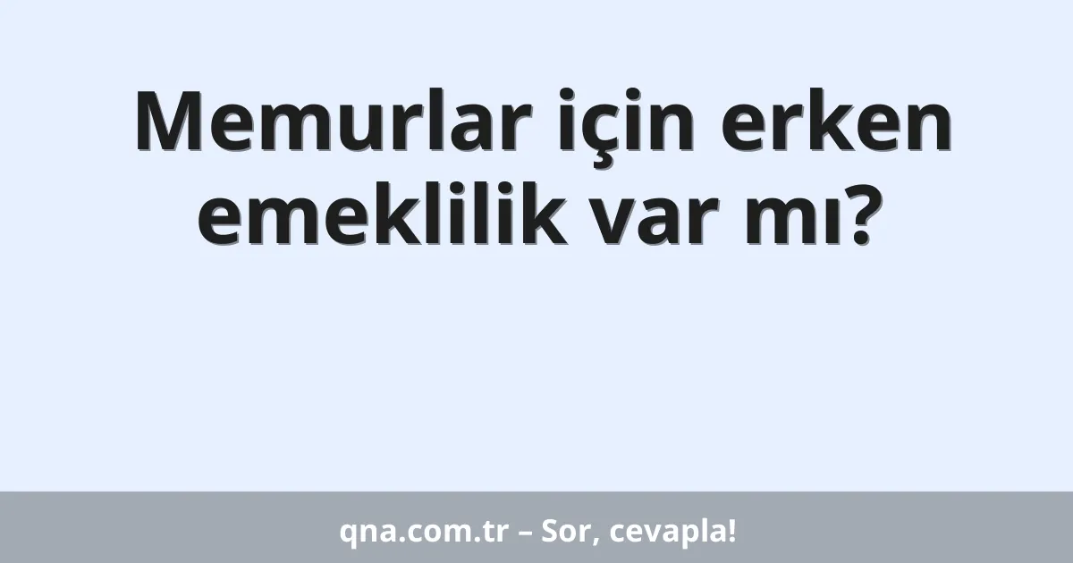 Memurlar için erken emeklilik var mı?