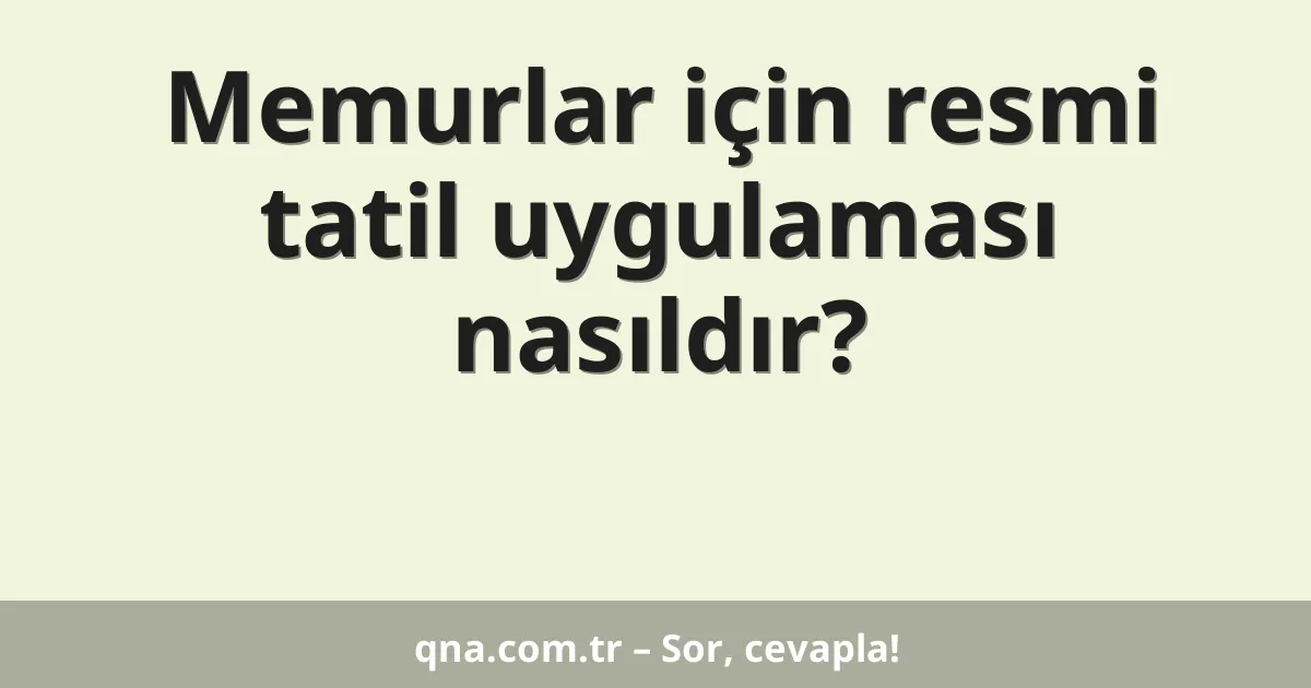Memurlar için resmi tatil uygulaması nasıldır?