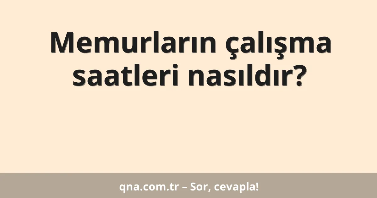 Memurların çalışma saatleri nasıldır?