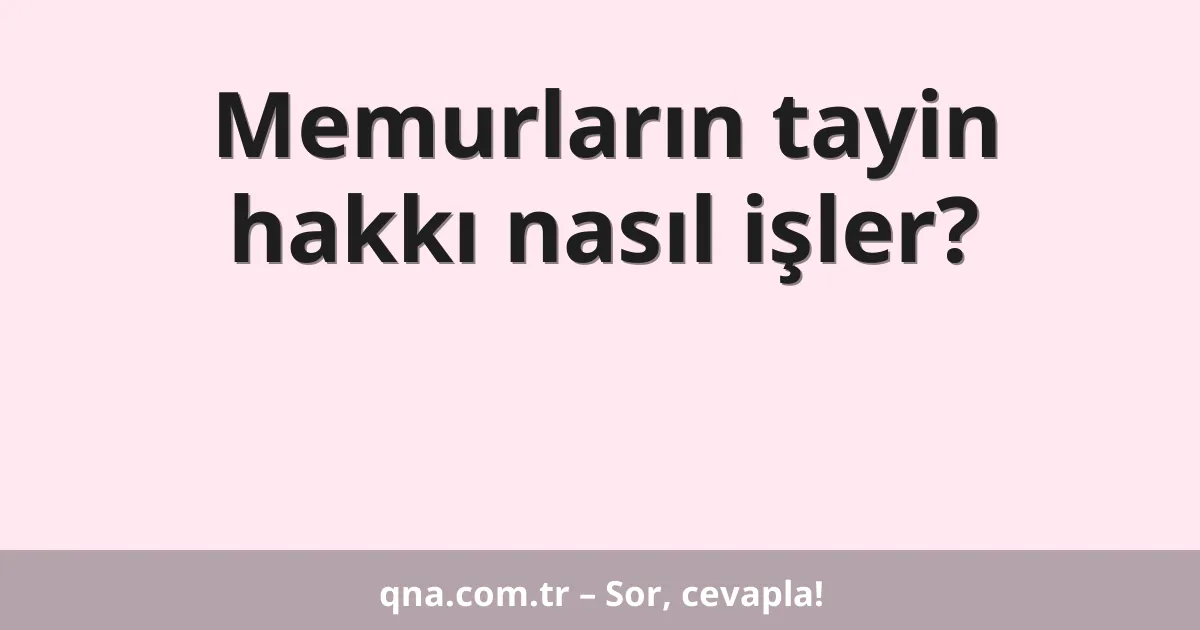 Memurların tayin hakkı nasıl işler?