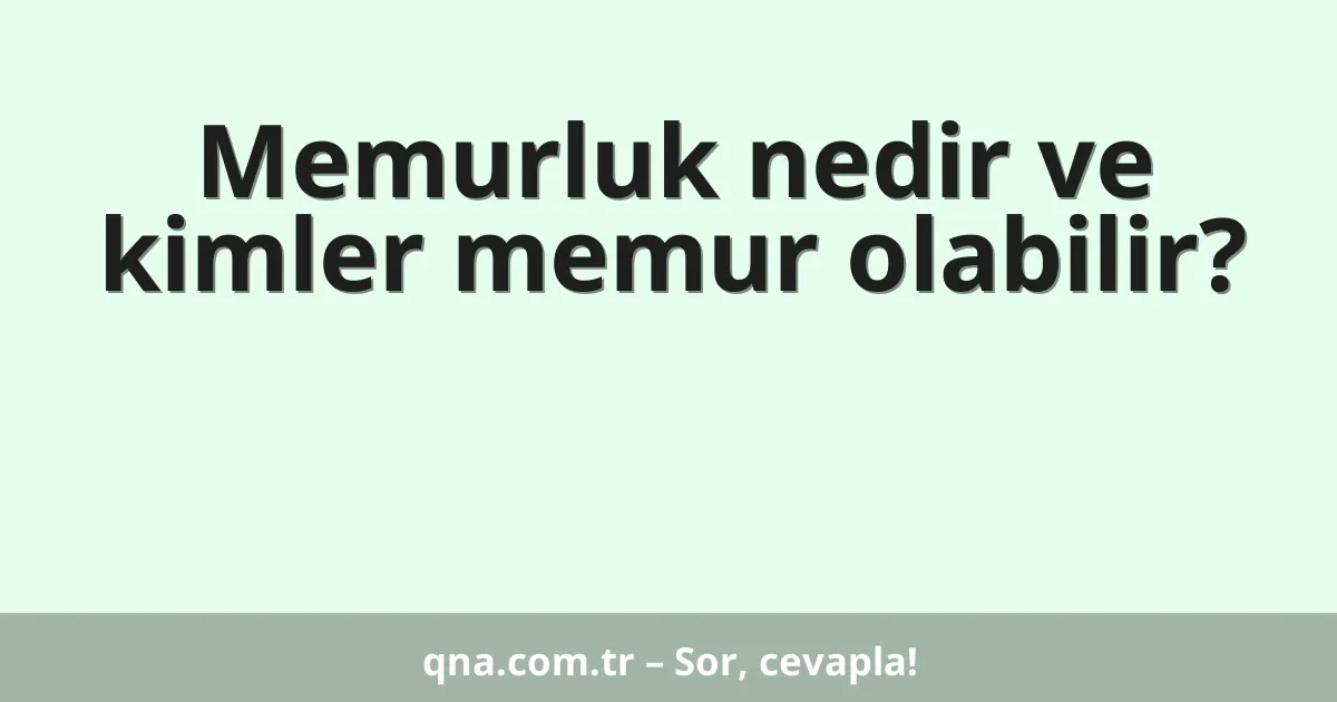 Memurluk nedir ve kimler memur olabilir?