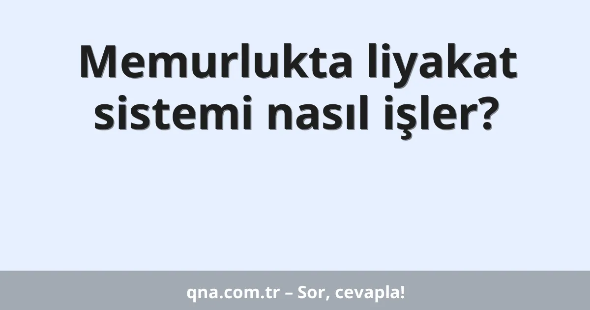 Memurlukta liyakat sistemi nasıl işler?