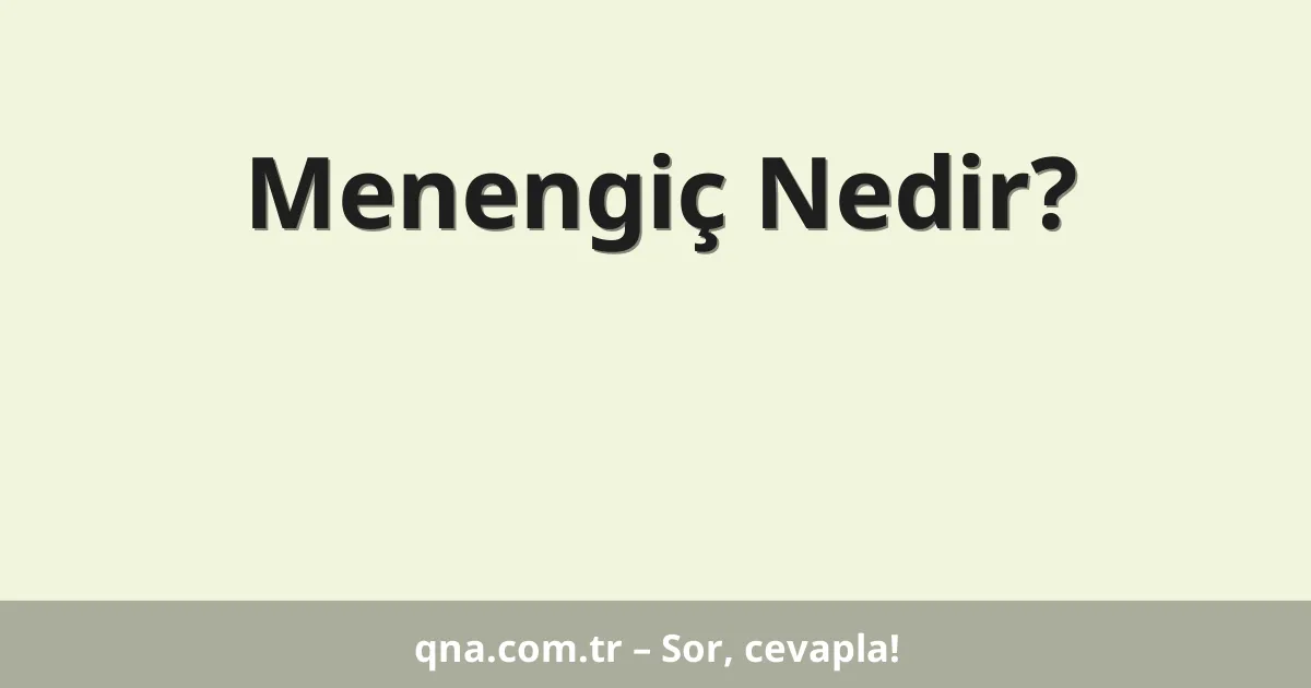 Menengiç Nedir?