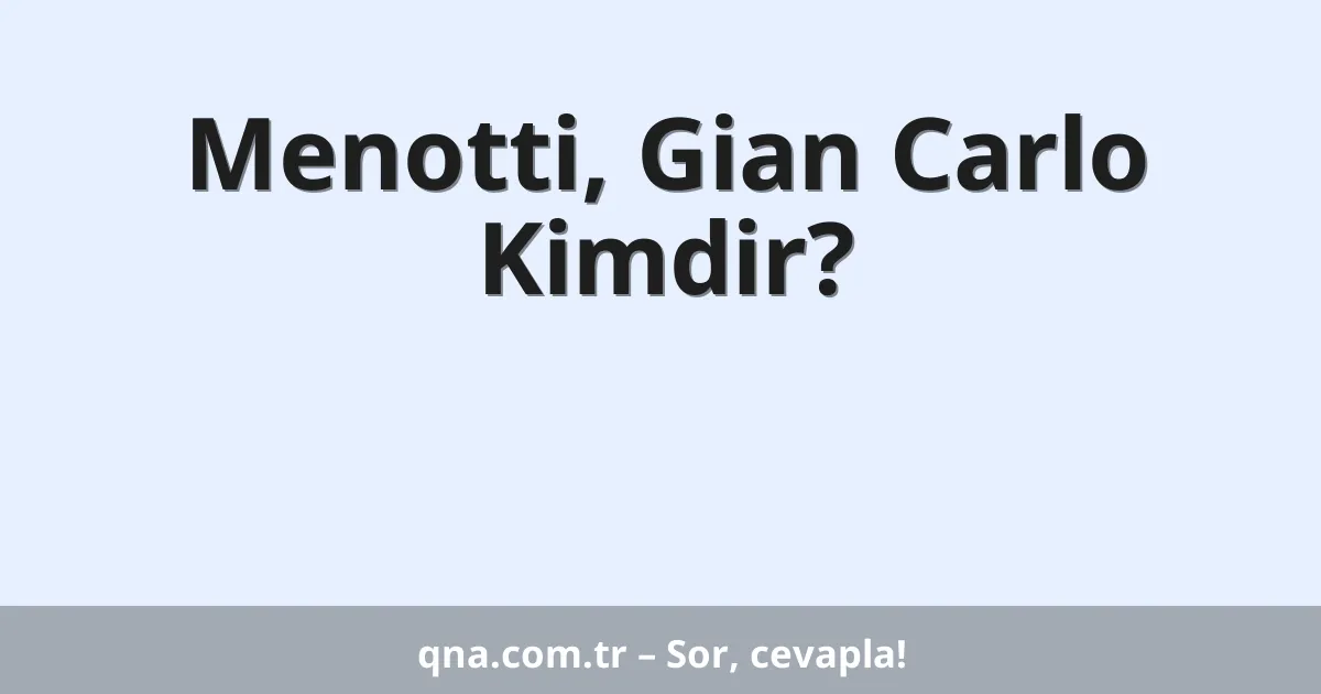 Menotti, Gian Carlo Kimdir?