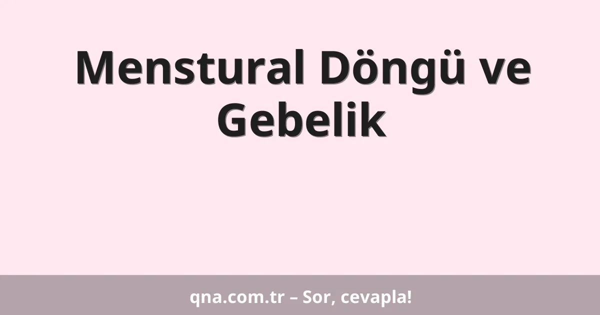 Menstural Döngü ve Gebelik