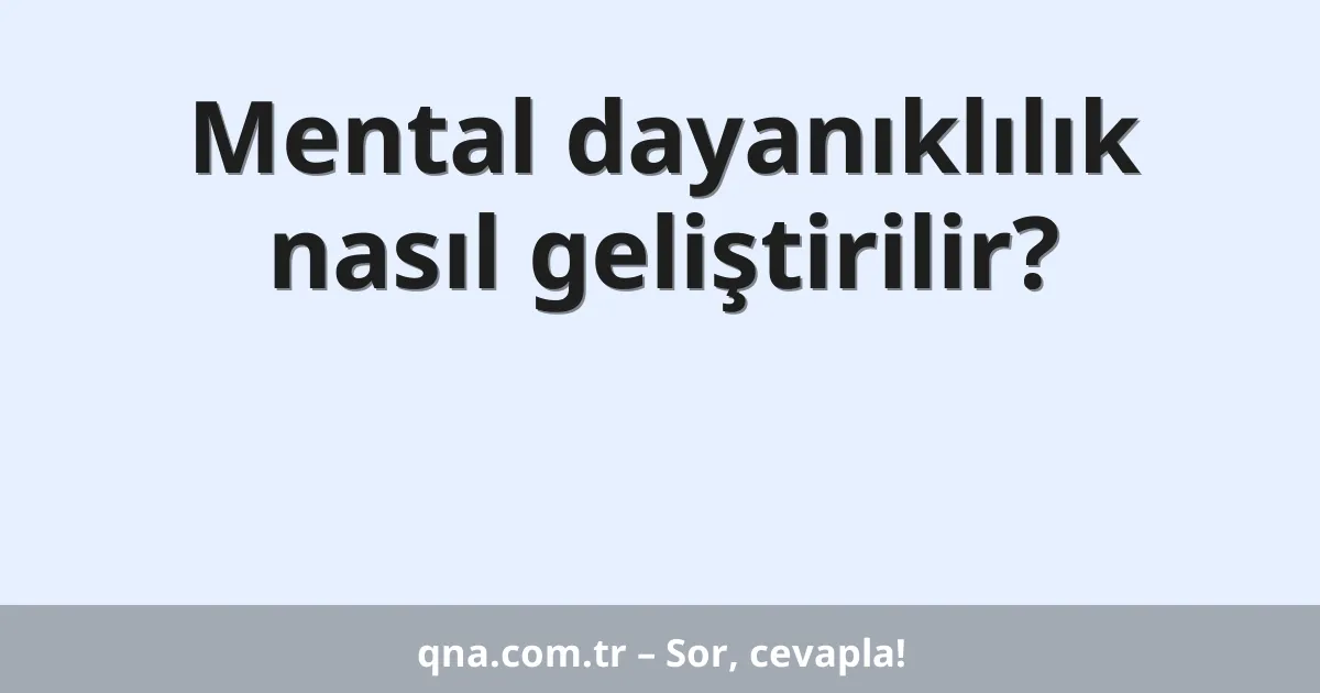 Mental dayanıklılık nasıl geliştirilir?
