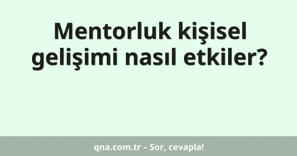 Mentorluk kişisel gelişimi nasıl etkiler?