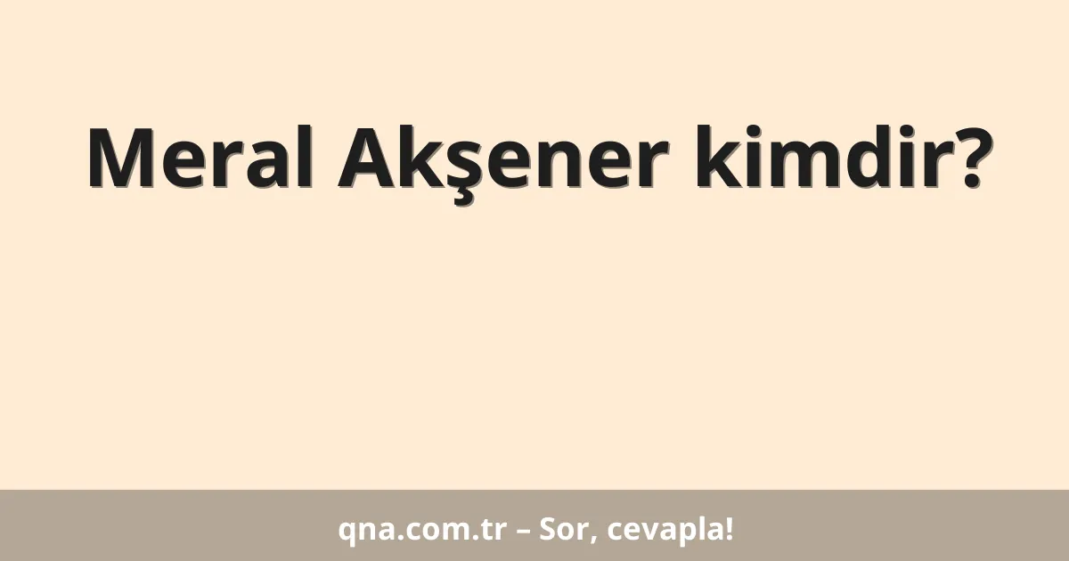 Meral Akşener kimdir?