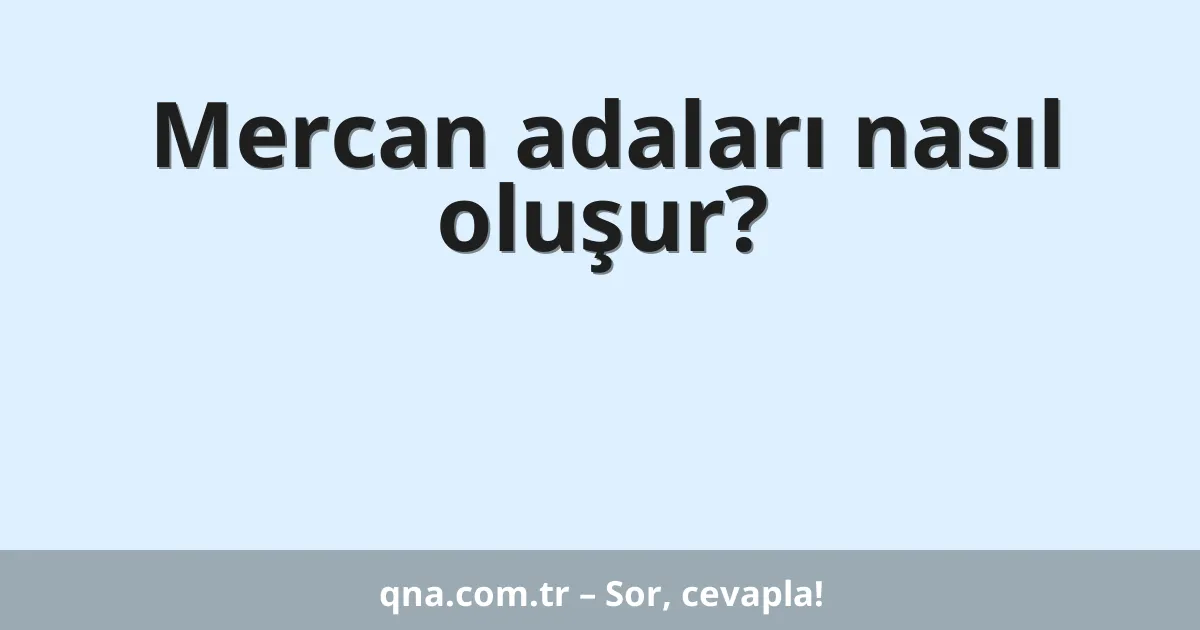 Mercan adaları nasıl oluşur?