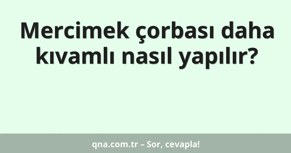 Mercimek çorbası daha kıvamlı nasıl yapılır?