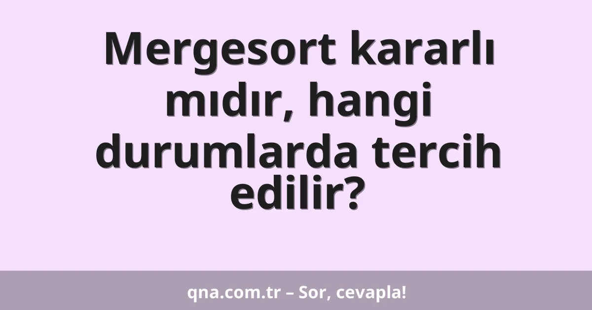 Mergesort kararlı mıdır, hangi durumlarda tercih edilir?