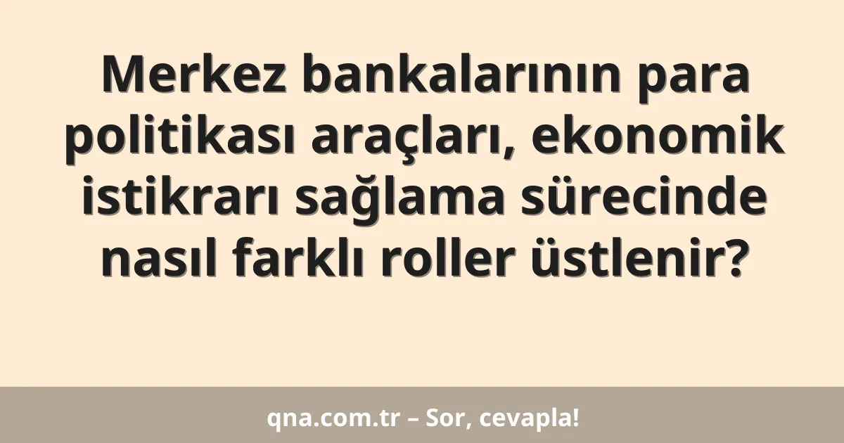 Merkez bankalarının para politikası araçları, ekonomik istikrarı sağlama sürecinde nasıl farklı roller üstlenir?