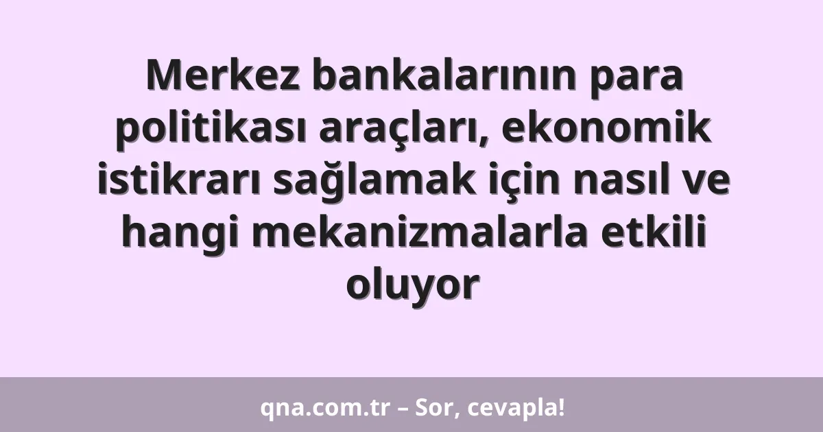 Merkez bankalarının para politikası araçları, ekonomik istikrarı sağlamak için nasıl ve hangi mekanizmalarla etkili oluyor