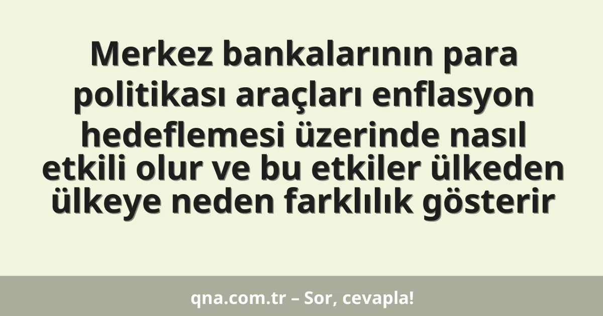 Merkez bankalarının para politikası araçları enflasyon hedeflemesi üzerinde nasıl etkili olur ve bu etkiler ülkeden ülkeye neden farklılık gösterir