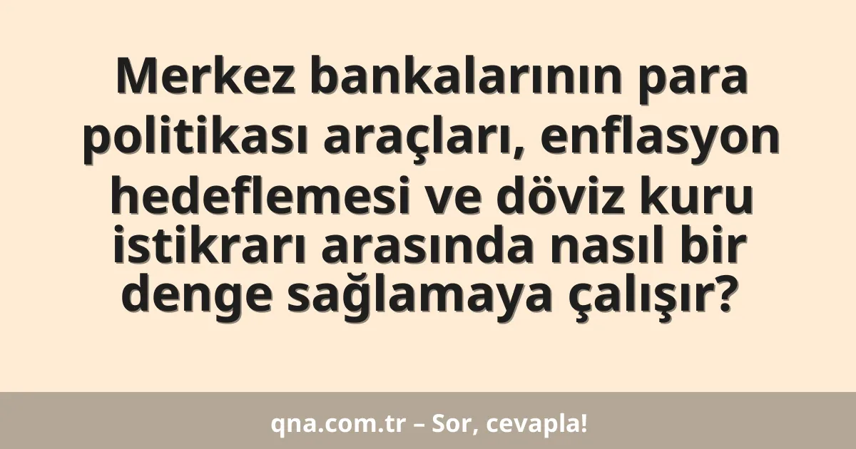 Merkez bankalarının para politikası araçları, enflasyon hedeflemesi ve döviz kuru istikrarı arasında nasıl bir denge sağlamaya çalışır?