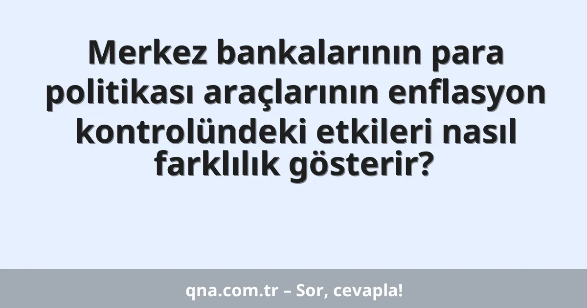 Merkez bankalarının para politikası araçlarının enflasyon kontrolündeki etkileri nasıl farklılık gösterir?