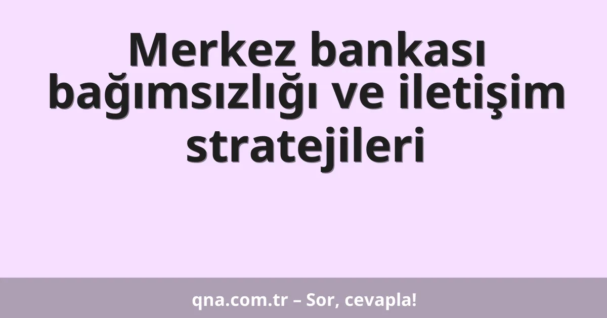 Merkez bankası bağımsızlığı ve iletişim stratejileri