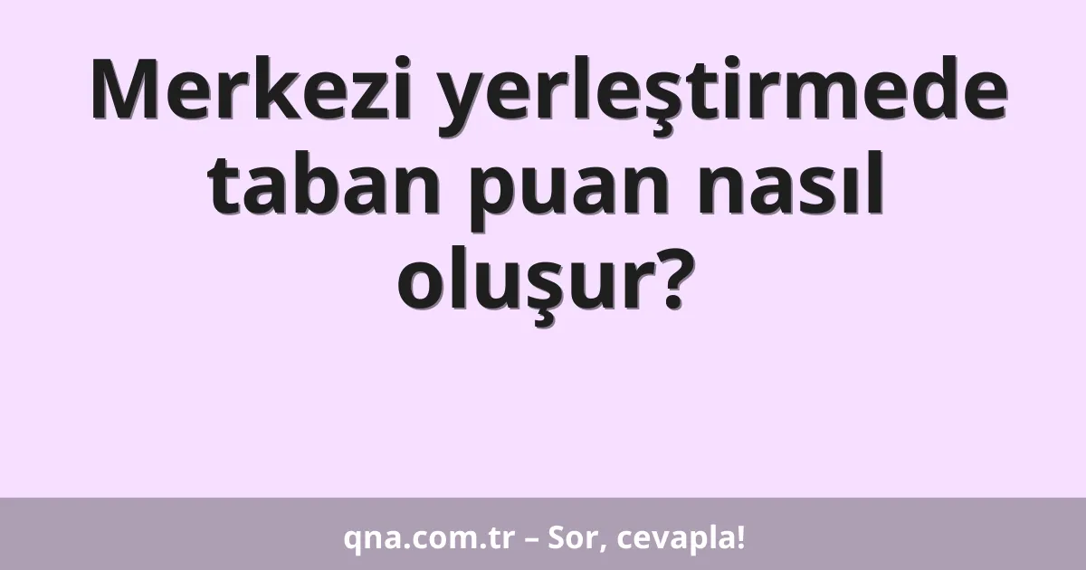 Merkezi yerleştirmede taban puan nasıl oluşur?