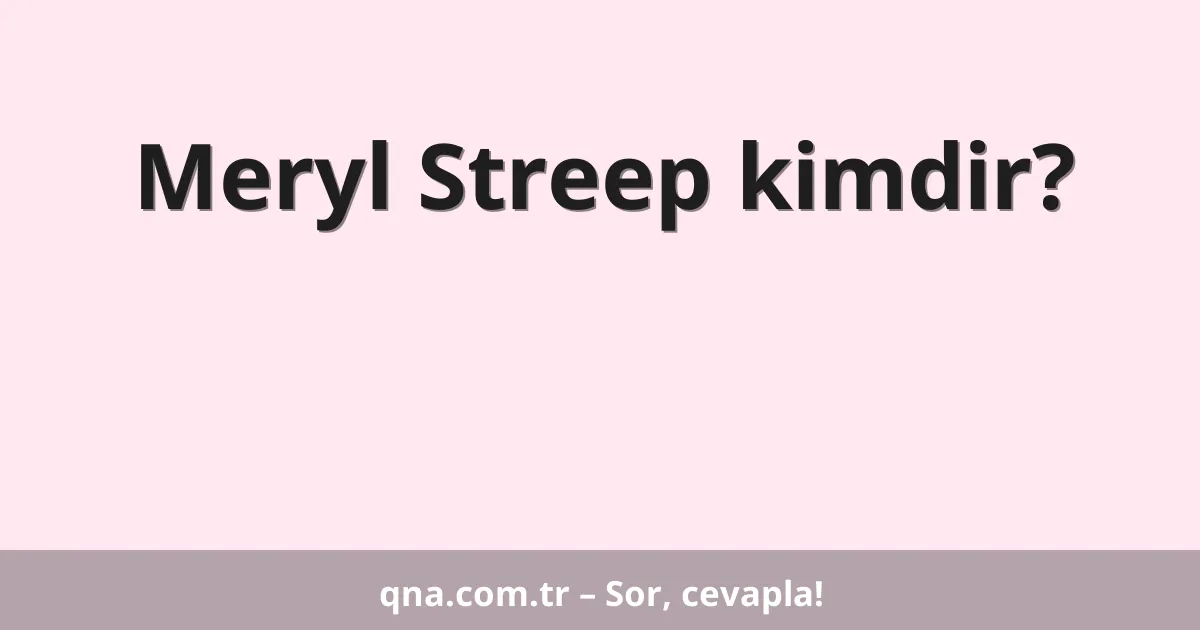 Meryl Streep kimdir?
