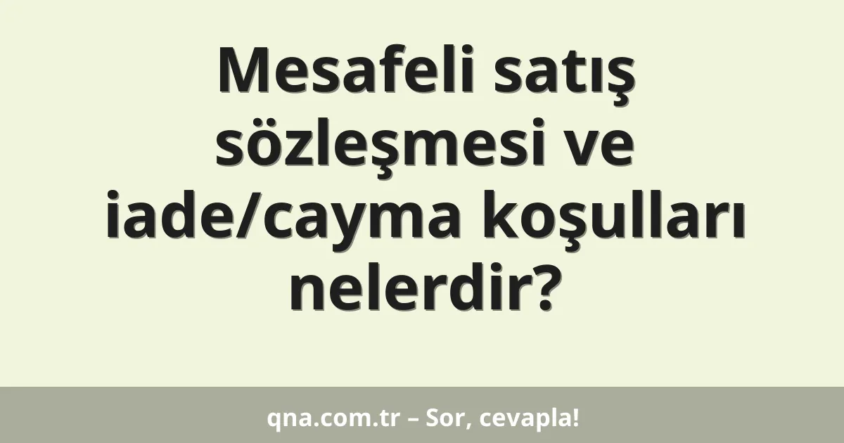 Mesafeli satış sözleşmesi ve iade/cayma koşulları nelerdir?