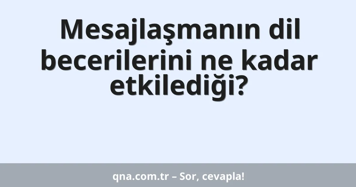 Mesajlaşmanın dil becerilerini ne kadar etkilediği?