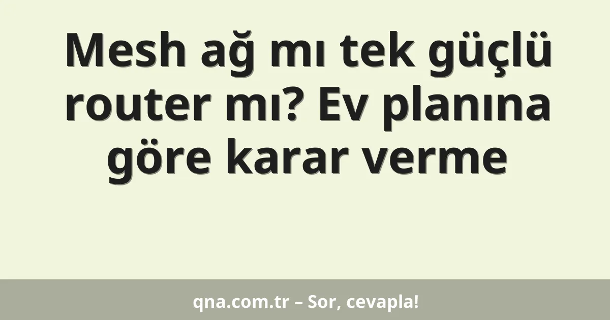 Mesh ağ mı tek güçlü router mı? Ev planına göre karar verme