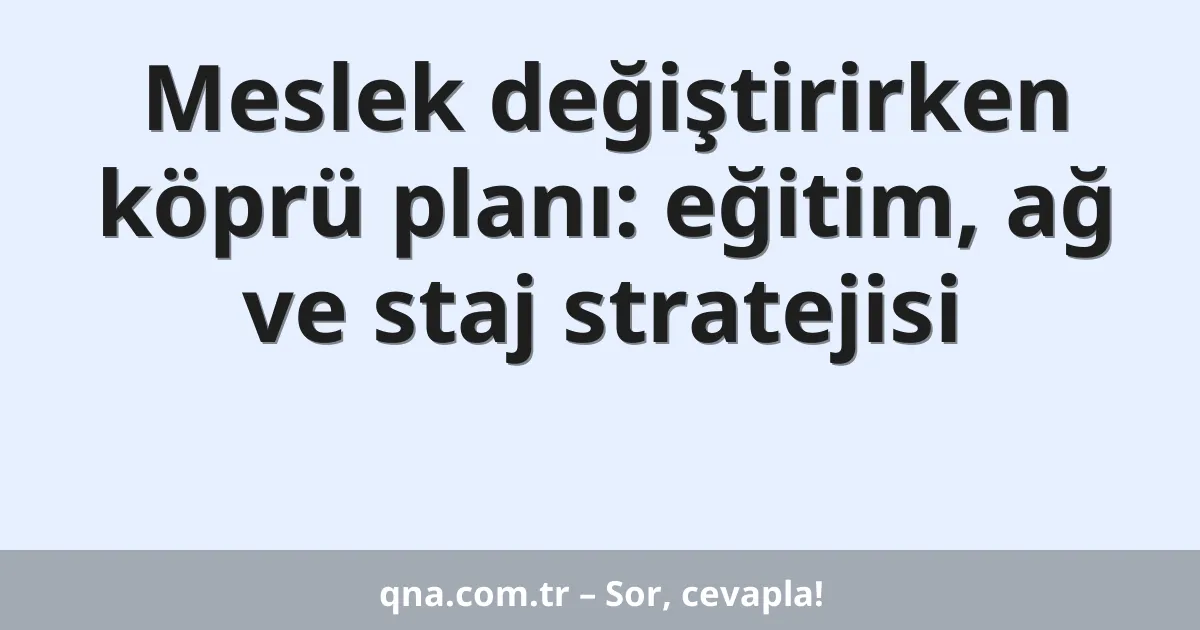 Meslek değiştirirken köprü planı: eğitim, ağ ve staj stratejisi