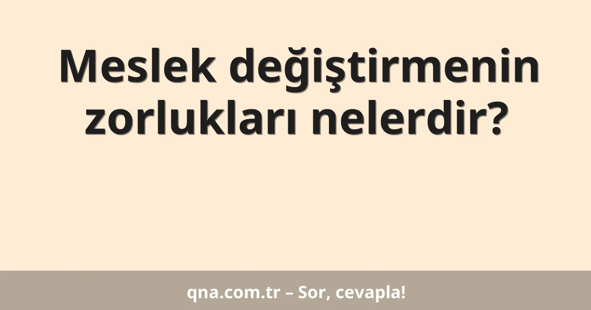 Meslek değiştirmenin zorlukları nelerdir?